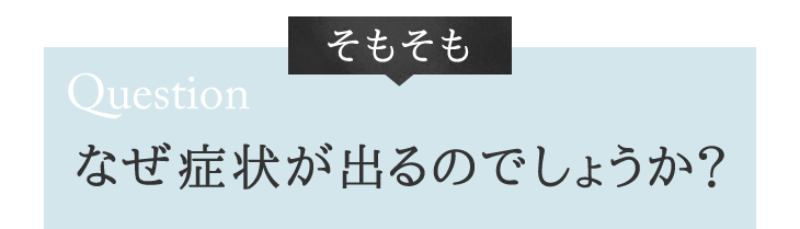 なぜ症状が出るのでしょうか?