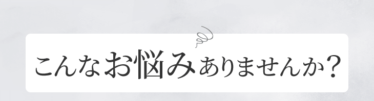 こんなお悩みありませんか?